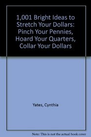 1,001 Bright Ideas to Stretch Your Dollars: Pinch Your Pennies, Hoard Your Quarters, Collar Your Dollars