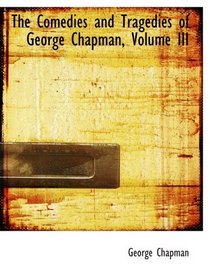 The Comedies and Tragedies of George Chapman, Volume III