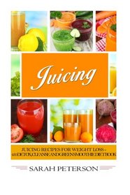 Juicing:  Juicing Recipes for Weight Loss - 400 Detox, Cleanse and Green Smoothie Diet Book