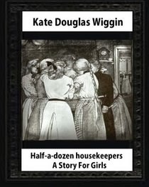 Half-a-Dozen Housekeepers(1903) A Story For Girls by  Kate Douglas Smith Wiggin