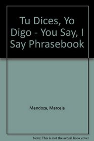 Tu Dices, Yo Digo - You Say, I Say Phrasebook (Spanish Edition)