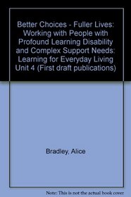 Better Choices - Fuller Lives: Working with People with Profound Learning Disability and Complex Support Needs: Learning for Everyday Living Unit 4 (First draft publications)