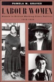 Labour Women : Women in British Working Class Politics, 1918-1939