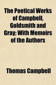The Poetical Works of Campbell, Goldsmith and Gray; With Memoirs of the Authors