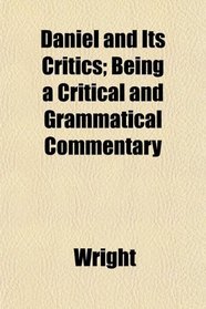 Daniel and Its Critics; Being a Critical and Grammatical Commentary