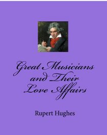 Great Musicians and Their Love Affairs (Volume 1)