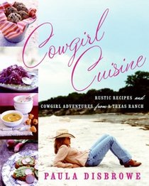 Cowgirl Cuisine: Rustic Recipes and Cowgirl Adventures from a Texas Ranch