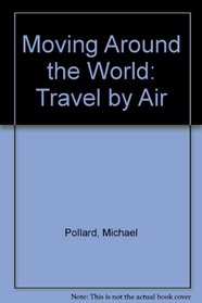 Moving Around the World: Travel by Air (Moving Around the World)