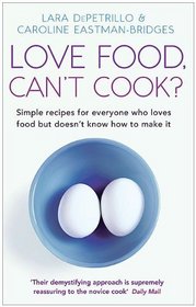 Love Food, Can't Cook?: And Other Tips to Help You be More Fearless in the Kitchen
