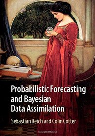 Probabilistic Forecasting and Bayesian Data Assimilation (Cambridge Texts in Applied Mathematics)
