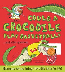 Could a Crocodile Play Basketball? and other questions...: Hilarious scenes bring crocodile facts to life! (What if a)