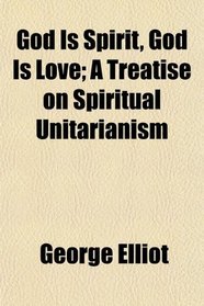 God Is Spirit, God Is Love; A Treatise on Spiritual Unitarianism