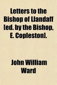 Letters to the Bishop of Llandaff [ed. by the Bishop, E. Copleston].