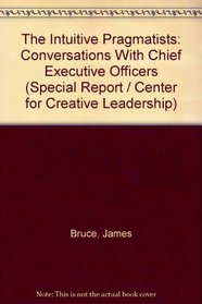 The Intuitive Pragmatists: Conversations With Chief Executive Officers (Special Report / Center for Creative Leadership)