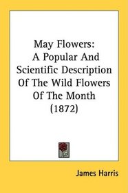 May Flowers: A Popular And Scientific Description Of The Wild Flowers Of The Month (1872)