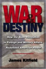 War  Destiny: How The Bush Revolution In Foreign And Military Affairs Redefined American Power