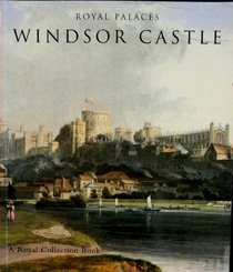 Royal Palaces: Windsor Castle (The Royal Collection)
