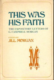 This Was His Faith: The Expository Letters of G. Campbell Morgan