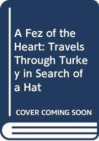 A Fez of the Heart: Travels Through Turkey in Search of a Hat