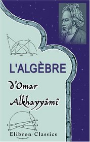 L'algbre d'Omar Alkhayym: Publie, traduite et accompagne d'extraits de manuscrits indits, pa F. Woepcke