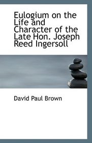 Eulogium on the Life and Character of the Late Hon. Joseph Reed Ingersoll
