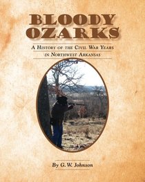Bloody Ozarks: A History of the Civil War Years in Northwest Arkansas
