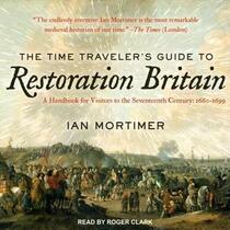 The Time Traveler?s Guide to Restoration Britain: A Handbook for Visitors to the Seventeenth Century: 1660-1699