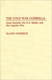 The Cold War Guerrilla : Jonas Savimbi, the U.S. Media and the Angolan War (Contributions to the Study of Mass Media and Communications)