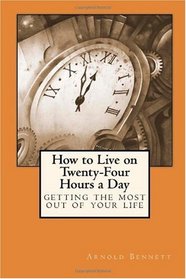 How to Live on Twenty-Four Hours a Day: Getting the Most Out of Your Life