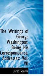 The Writings of George Washington: Being His Correspondence, Addresses: Vol. VII