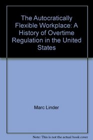 The Autocratically Flexible Workplace: A History of Overtime Regulation in the United States