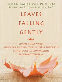 Leaves Falling Gently: Living Fully with Serious and Life-Limiting Illness Through Mindfulness, Compassion, & Connectedness