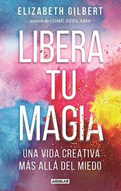 Libera tu magia / Big Magic (Spanish Edition)