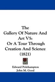 The Gallery Of Nature And Art V5: Or A Tour Through Creation And Science (1821)