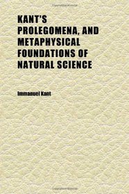 Kant's Prolegomena, and Metaphysical Foundations of Natural Science