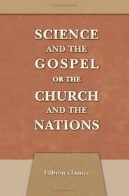 Science and the Gospel, or the Church and the Nations: A Series of Essays on Great Catholic Questions