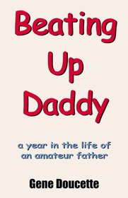 Beating Up Daddy: A Year in the Life of an Amateur Father
