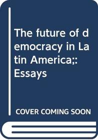 The future of democracy in Latin America;: Essays