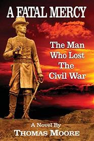 A Fatal Mercy: The Man Who Lost the Civil War