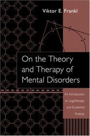 On The Theory And Therapy Of Mental Disorders: An Introduction To Logotherapy And Existential Analysis