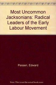 Most Uncommon Jacksonians: Radical Leaders of the Early Labour Movement