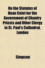 On the Statutes of Dean Colet for the Government of Chantry Priests and Other Clergy in St. Paul's Cathedral, London