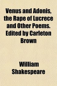 Venus and Adonis, the Rape of Lucrece and Other Poems. Edited by Carleton Brown