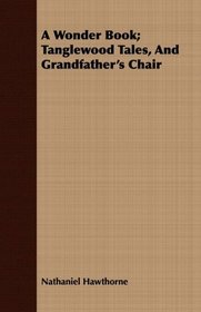 A Wonder Book; Tanglewood Tales, And Grandfather's Chair