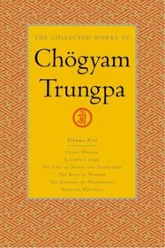 The Collected Works of Chgyam Trungpa, Volume 5 : Crazy Wisdom-Illusion's Game-The Life of Marpa the Translator (excerpts)-The Rain of Wisdom (excerpts)-The ... of Mahamudra (excerpts)-Selected Writings