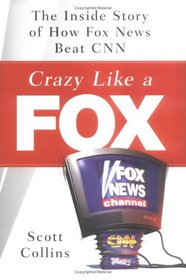 Crazy Like a Fox: The Inside Story of How Fox News Beat CNN