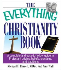 The Everything Christianity Book: A Complete and Easy-To-Follow Guide to Protestant Origins, Beliefs, Practices and Traditions (Everything Series)