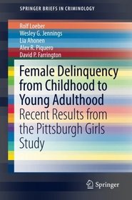 Female Delinquency From Childhood To Young Adulthood: Recent Results from the Pittsburgh Girls Study (SpringerBriefs in Criminology)