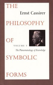 The Philosophy of Symbolic Forms : Volume 3: The Phenomenology of Knowledge (Philosophy of Symbolic Forms, the Phenomenology of Knowledge)