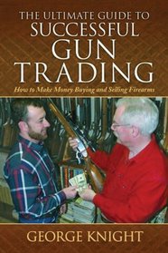 Ultimate Guide to Successful Gun Trading: How to Make Money Buying and Selling Firearms